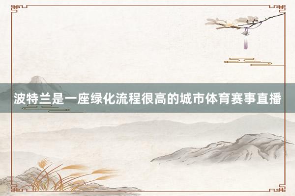 波特兰是一座绿化流程很高的城市体育赛事直播