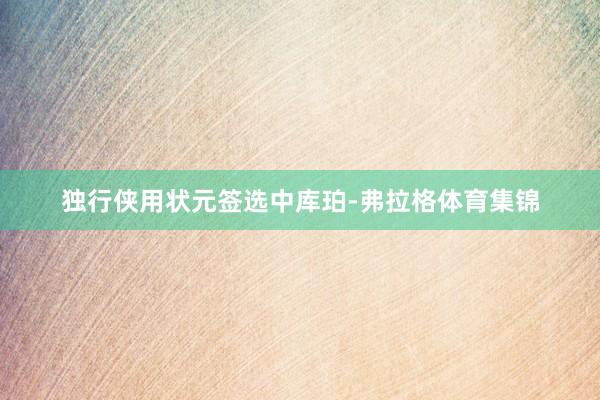 独行侠用状元签选中库珀-弗拉格体育集锦