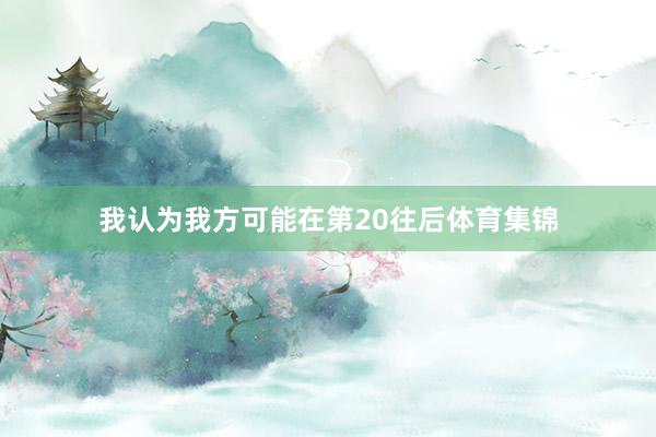 我认为我方可能在第20往后体育集锦