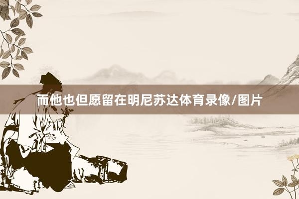 而他也但愿留在明尼苏达体育录像/图片