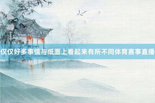仅仅好多事情与纸面上看起来有所不同体育赛事直播