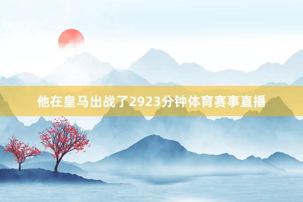 他在皇马出战了2923分钟体育赛事直播