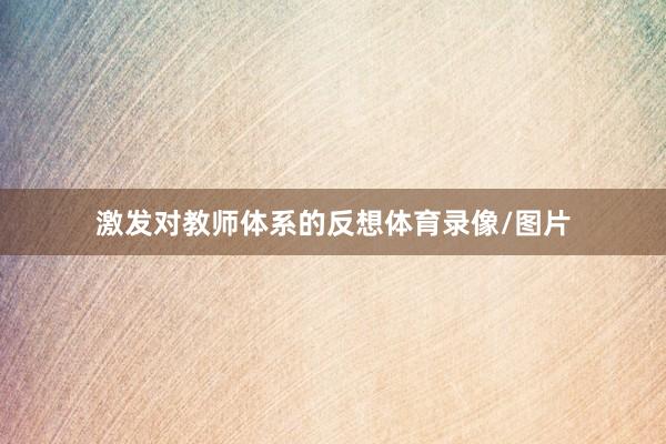 激发对教师体系的反想体育录像/图片