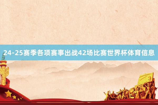 24-25赛季各项赛事出战42场比赛世界杯体育信息