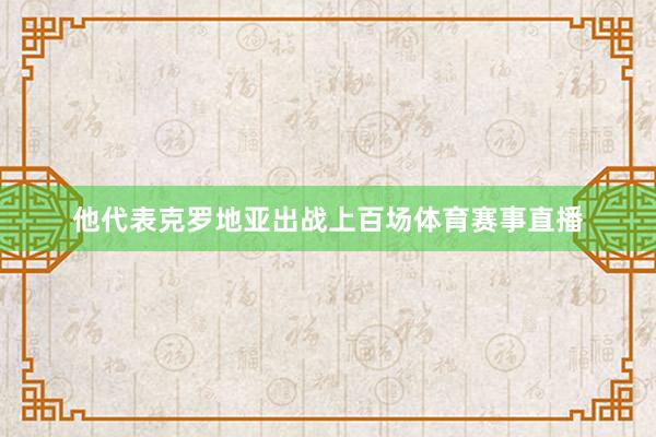 他代表克罗地亚出战上百场体育赛事直播