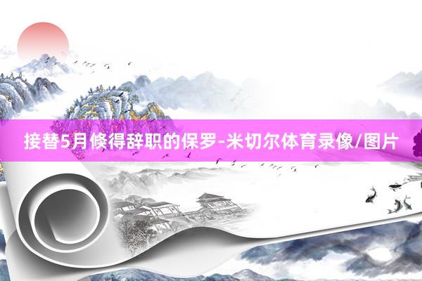 接替5月倏得辞职的保罗-米切尔体育录像/图片
