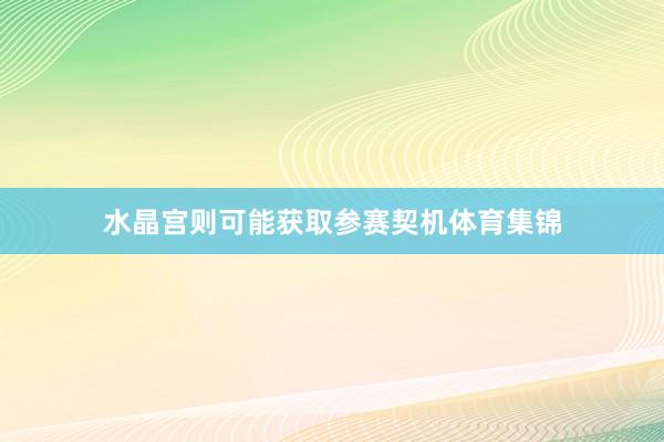 水晶宫则可能获取参赛契机体育集锦