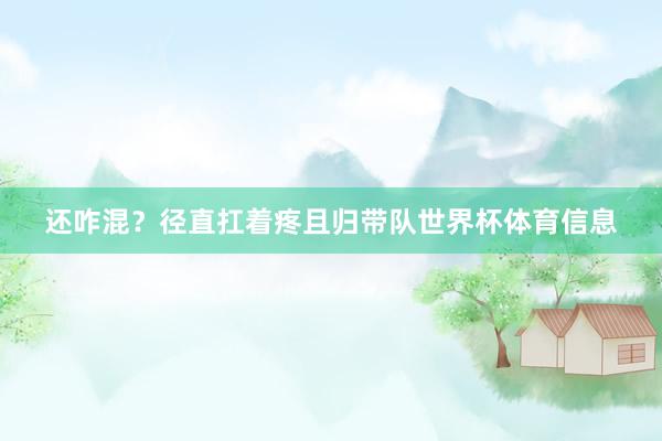 还咋混?径直扛着疼且归带队世界杯体育信息