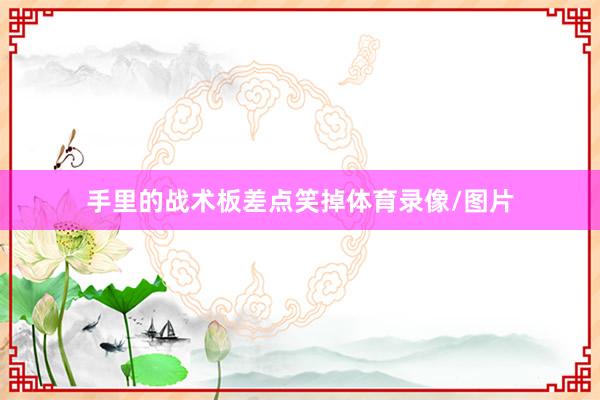 手里的战术板差点笑掉体育录像/图片