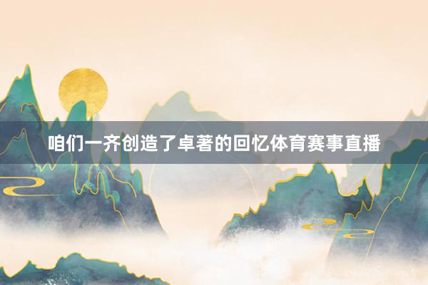 咱们一齐创造了卓著的回忆体育赛事直播
