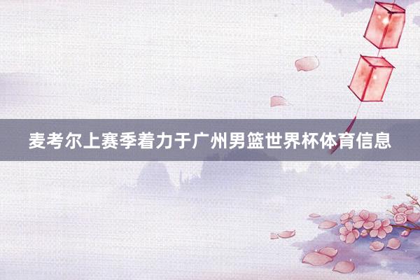 麦考尔上赛季着力于广州男篮世界杯体育信息