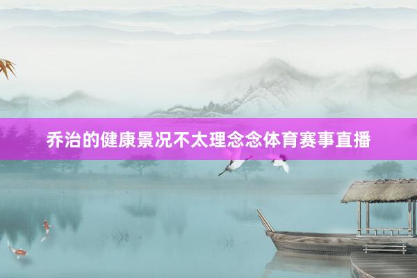 乔治的健康景况不太理念念体育赛事直播