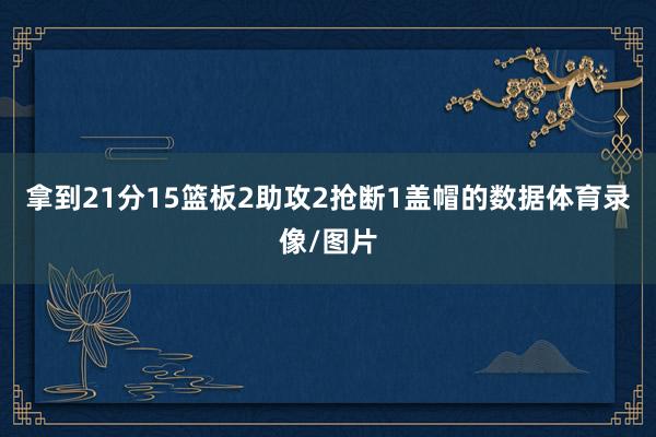 拿到21分15篮板2助攻2抢断1盖帽的数据体育录像/图片