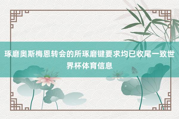琢磨奥斯梅恩转会的所琢磨键要求均已收尾一致世界杯体育信息