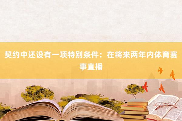 契约中还设有一项特别条件：在将来两年内体育赛事直播