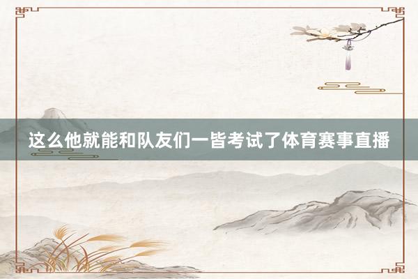 这么他就能和队友们一皆考试了体育赛事直播