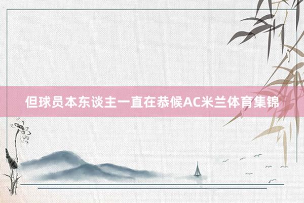 但球员本东谈主一直在恭候AC米兰体育集锦