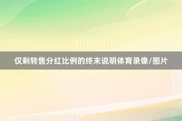 仅剩转售分红比例的终末说明体育录像/图片