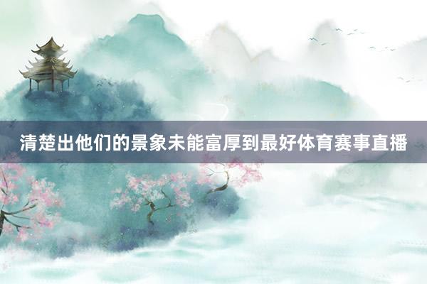 清楚出他们的景象未能富厚到最好体育赛事直播