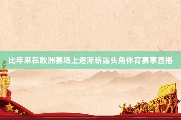 比年来在欧洲赛场上逐渐崭露头角体育赛事直播