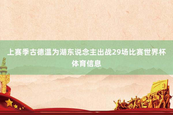 上赛季古德温为湖东说念主出战29场比赛世界杯体育信息