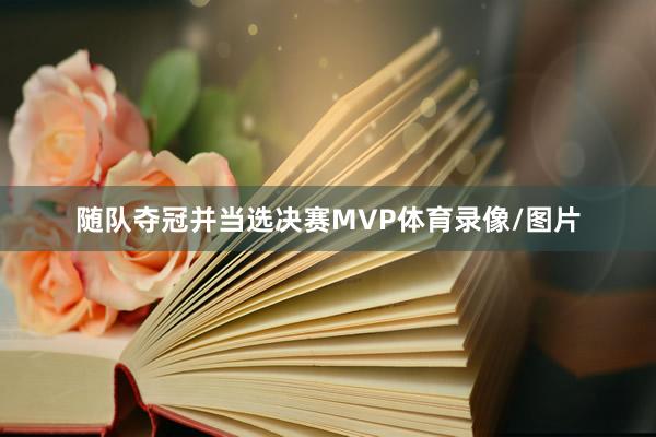 随队夺冠并当选决赛MVP体育录像/图片