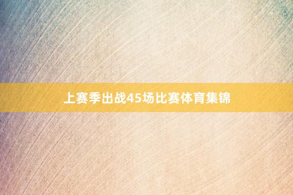 上赛季出战45场比赛体育集锦