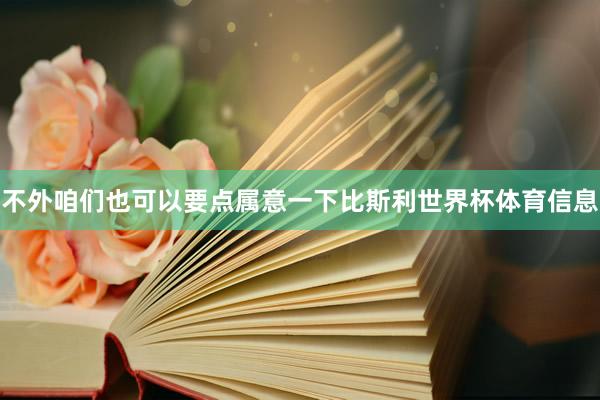不外咱们也可以要点属意一下比斯利世界杯体育信息