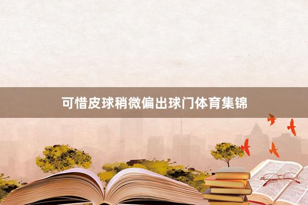 可惜皮球稍微偏出球门体育集锦