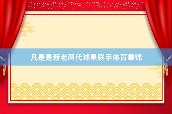 凡是是新老两代球星联手体育集锦