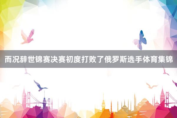 而况辞世锦赛决赛初度打败了俄罗斯选手体育集锦