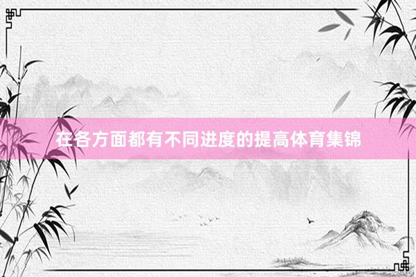 在各方面都有不同进度的提高体育集锦
