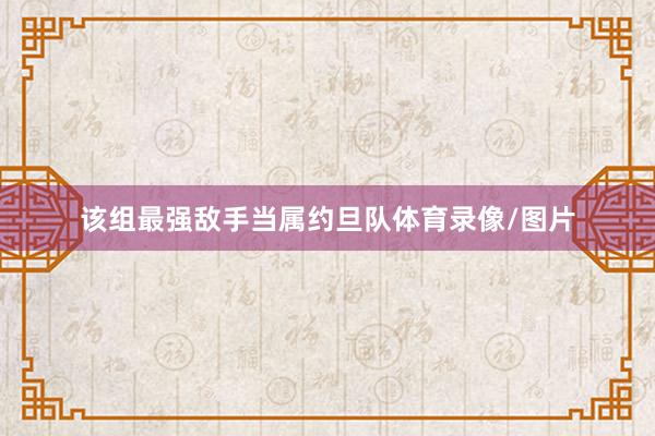 该组最强敌手当属约旦队体育录像/图片