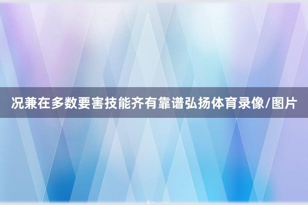 况兼在多数要害技能齐有靠谱弘扬体育录像/图片