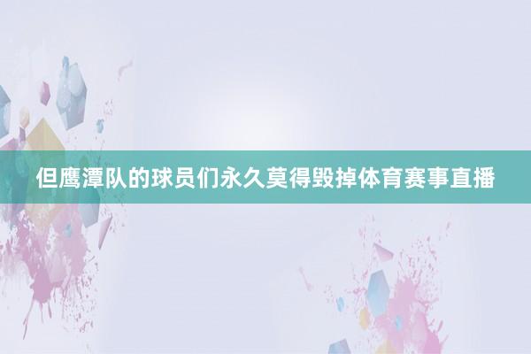但鹰潭队的球员们永久莫得毁掉体育赛事直播