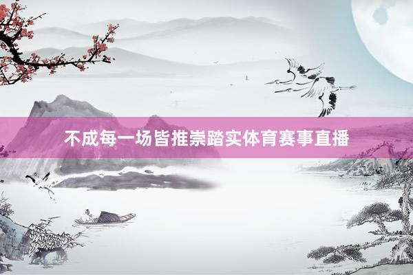 不成每一场皆推崇踏实体育赛事直播