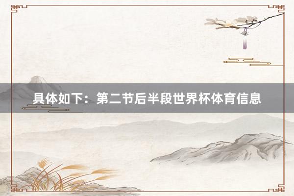 具体如下：第二节后半段世界杯体育信息
