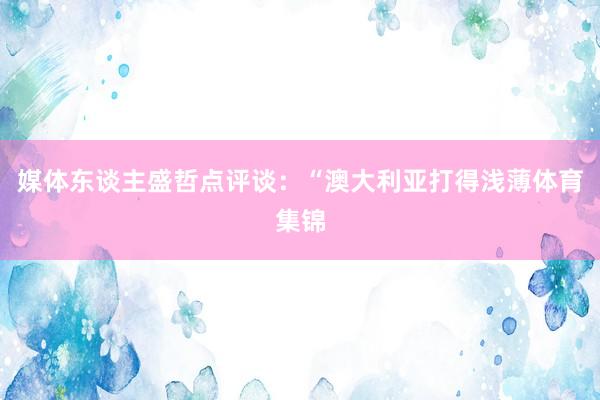 媒体东谈主盛哲点评谈：“澳大利亚打得浅薄体育集锦