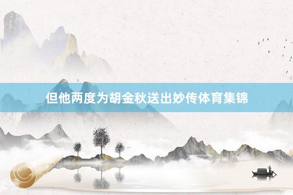 但他两度为胡金秋送出妙传体育集锦
