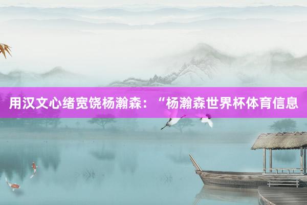 用汉文心绪宽饶杨瀚森：“杨瀚森世界杯体育信息