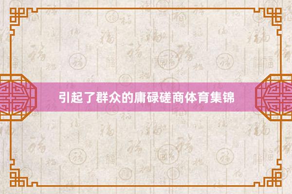 引起了群众的庸碌磋商体育集锦
