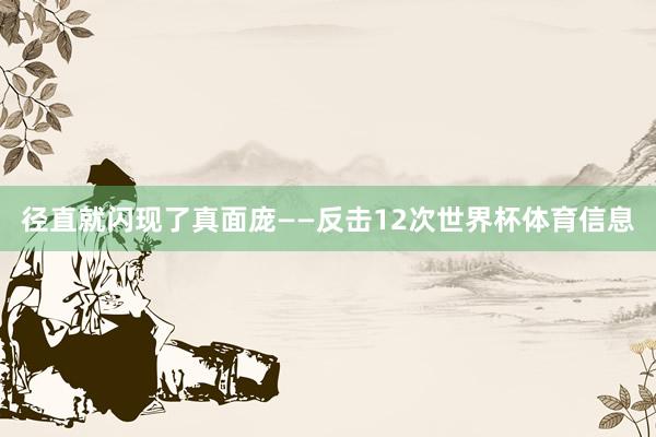 径直就闪现了真面庞——反击12次世界杯体育信息