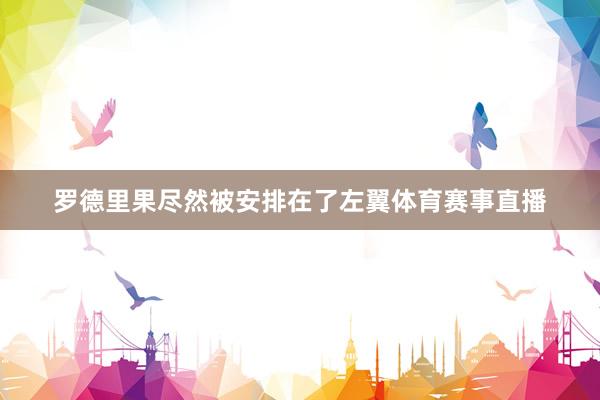 罗德里果尽然被安排在了左翼体育赛事直播