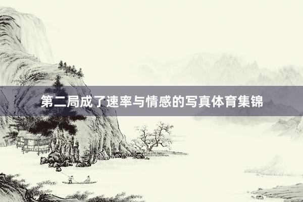 第二局成了速率与情感的写真体育集锦