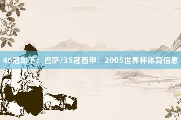 46冠如下：巴萨/35冠西甲：2005世界杯体育信息