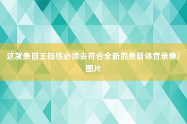 这就条目王钰栋必须去符合全新的条目体育录像/图片