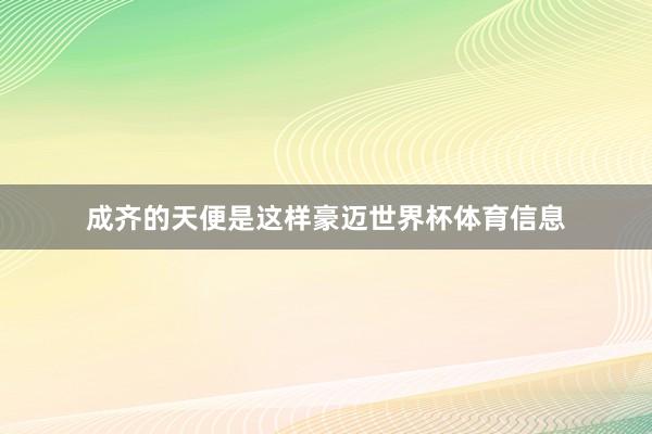 成齐的天便是这样豪迈世界杯体育信息