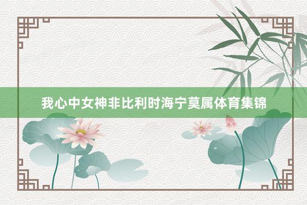 我心中女神非比利时海宁莫属体育集锦
