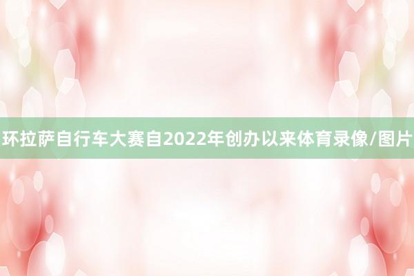 环拉萨自行车大赛自2022年创办以来体育录像/图片