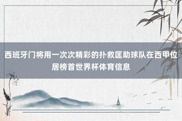 西班牙门将用一次次精彩的扑救匡助球队在西甲位居榜首世界杯体育信息